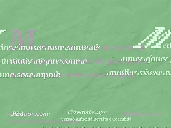Melhor é morar num canto de umas águas-furtadas do que com a mulher rixosa numa casa ampla.