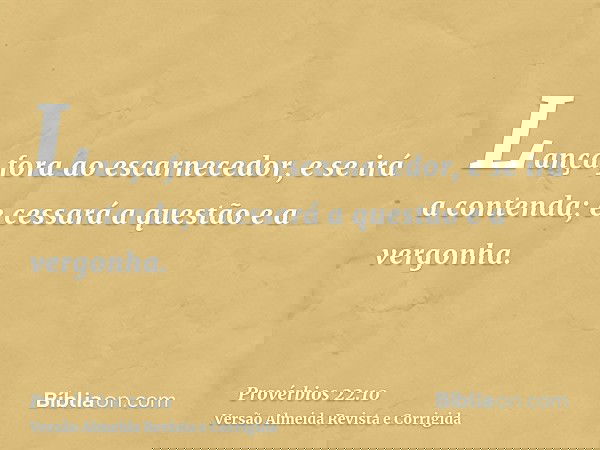 Lança fora ao escarnecedor, e se irá a contenda; e cessará a questão e a vergonha.