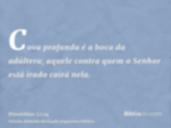 Cova profunda é a boca da adúltera; aquele contra quem o Senhor está irado cairá nela.