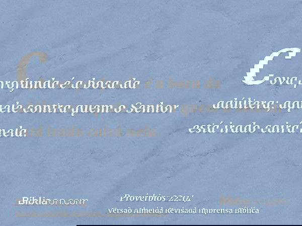 Cova profunda é a boca da adúltera; aquele contra quem o Senhor está irado cairá nela.
