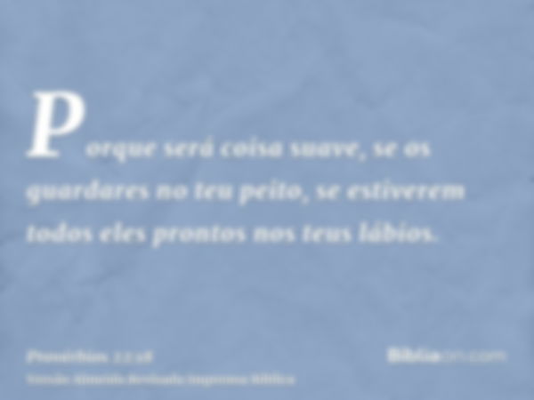 Porque será coisa suave, se os guardares no teu peito, se estiverem todos eles prontos nos teus lábios.