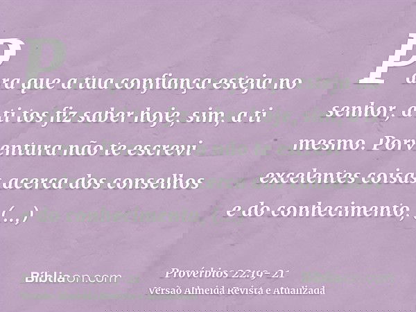 Para que a tua confiança esteja no senhor, a ti tos fiz saber hoje, sim, a ti mesmo.Porventura não te escrevi excelentes coisas acerca dos conselhos e do conhec