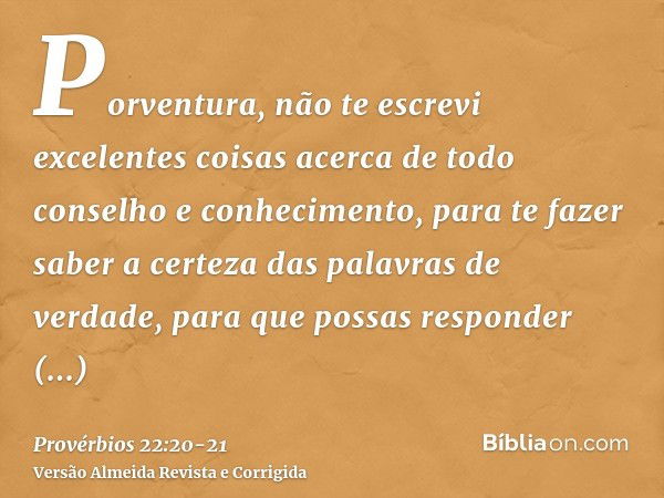 Porventura, não te escrevi excelentes coisas acerca de todo conselho e conhecimento,para te fazer saber a certeza das palavras de verdade, para que possas respo