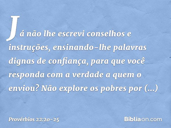 Já não lhe escrevi
conselhos e instruções, ensinando-lhe palavras
dignas de confiança,
para que você responda
com a verdade a quem o enviou? Não explore os pobr