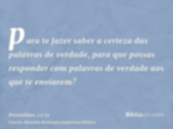 para te fazer saber a certeza das palavras de verdade, para que possas responder com palavras de verdade aos que te enviarem?