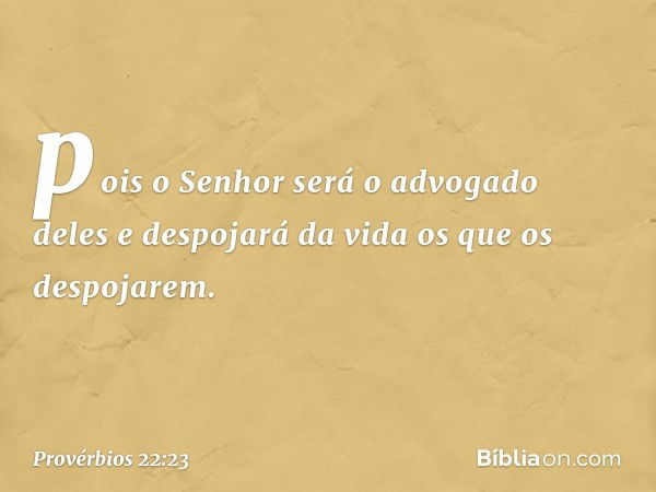 pois o Senhor será o advogado deles
e despojará da vida os que os despojarem. -- Provérbios 22:23