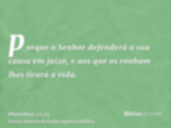 porque o Senhor defenderá a sua causa em juízo, e aos que os roubam lhes tirará a vida.