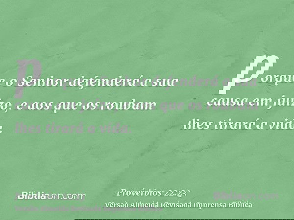 porque o Senhor defenderá a sua causa em juízo, e aos que os roubam lhes tirará a vida.