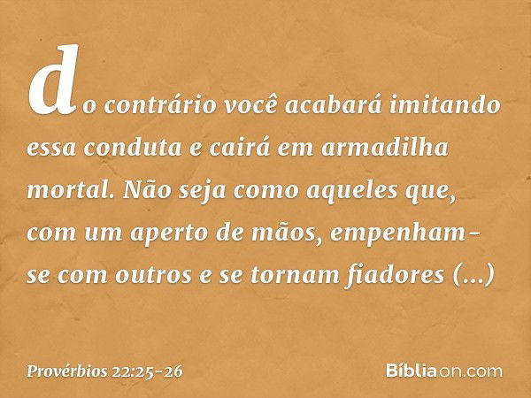 do contrário você acabará
imitando essa conduta
e cairá em armadilha mortal. Não seja como aqueles que,
com um aperto de mãos,
empenham-se com outros
e se torna