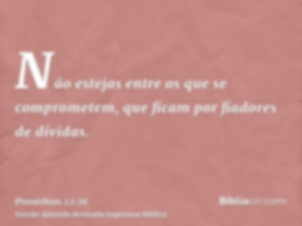 Não estejas entre os que se comprometem, que ficam por fiadores de dívidas.