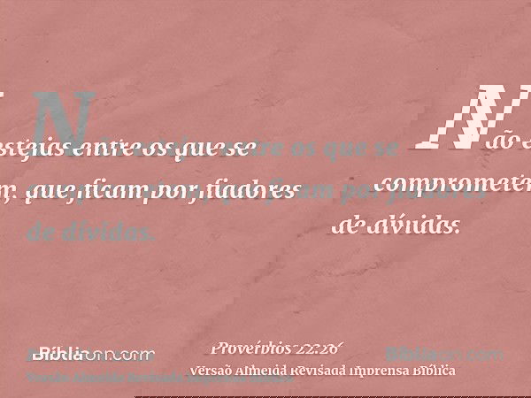 Não estejas entre os que se comprometem, que ficam por fiadores de dívidas.