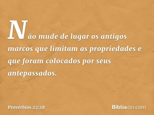 Não mude de lugar os antigos marcos
que limitam as propriedades
e que foram colocados
por seus antepassados. -- Provérbios 22:28