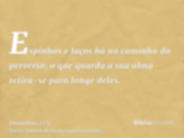 Espinhos e laços há no caminho do perverso; o que guarda a sua alma retira-se para longe deles.