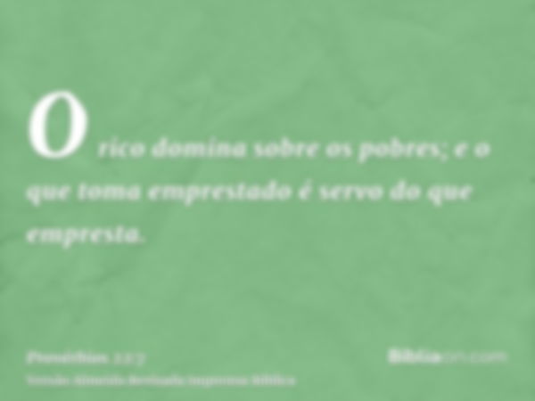 O rico domina sobre os pobres; e o que toma emprestado é servo do que empresta.