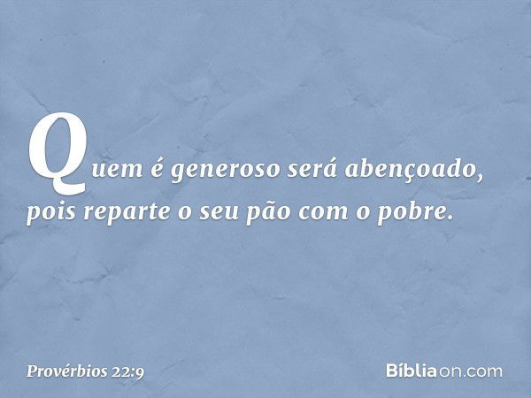 Quem é generoso será abençoado,
pois reparte o seu pão com o pobre. -- Provérbios 22:9