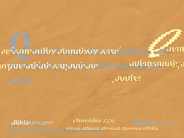 Quem vê com olhos bondosos será abençoado; porque dá do seu pão ao pobre.