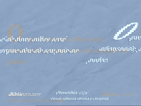 O que é de bons olhos será abençoado, porque deu do seu pão ao pobre.