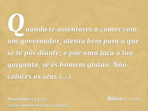 Quando te assentares a comer com um governador, atenta bem para o que se te pôs diante;e põe uma faca à tua garganta, se és homem glutão.Não cobices os seus man