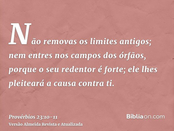 Não removas os limites antigos; nem entres nos campos dos órfãos,porque o seu redentor é forte; ele lhes pleiteará a causa contra ti.