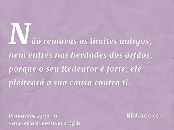 Não removas os limites antigos, nem entres nas herdades dos órfãos,porque o seu Redentor é forte; ele pleiteará a sua causa contra ti.