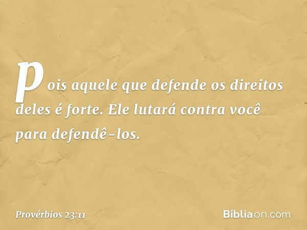 pois aquele que defende
os direitos deles é forte.
Ele lutará contra você para defendê-los. -- Provérbios 23:11