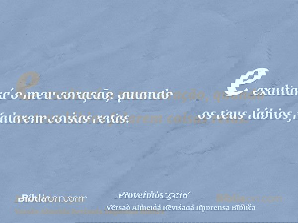 e exultará o meu coração, quando os teus lábios falarem coisas retas.