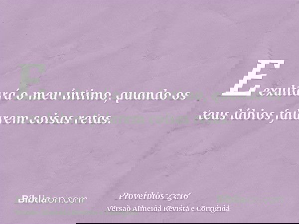 E exultará o meu íntimo, quando os teus lábios falarem coisas retas.