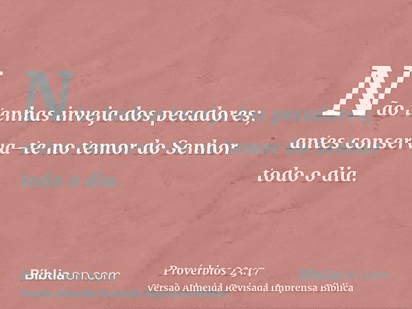 Não tenhas inveja dos pecadores; antes conserva-te no temor do Senhor todo o dia.