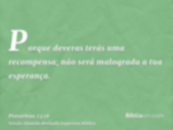 Porque deveras terás uma recompensa; não será malograda a tua esperança.