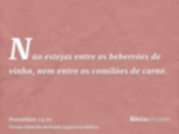 Não estejas entre os beberrões de vinho, nem entre os comilões de carne.