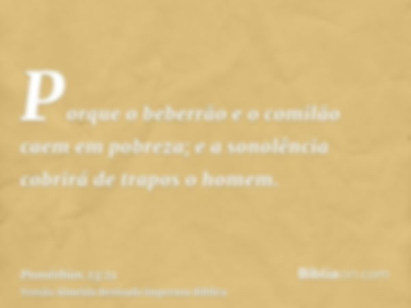 Porque o beberrão e o comilão caem em pobreza; e a sonolência cobrirá de trapos o homem.