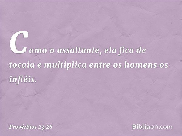 Como o assaltante, ela fica de tocaia
e multiplica entre os homens os infiéis. -- Provérbios 23:28