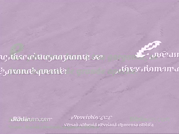e põe uma faca à tua garganta, se fores homem de grande apetite.