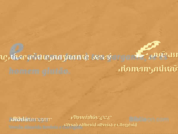 e põe uma faca à tua garganta, se és homem glutão.