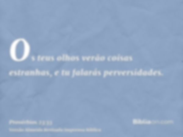 Os teus olhos verão coisas estranhas, e tu falarás perversidades.