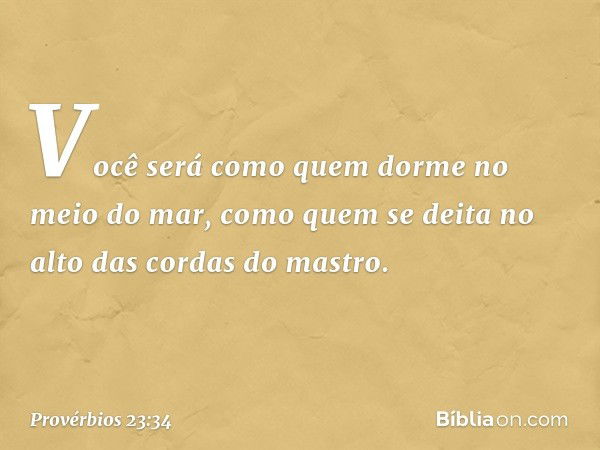 Você será como quem
dorme no meio do mar,
como quem se deita
no alto das cordas do mastro. -- Provérbios 23:34