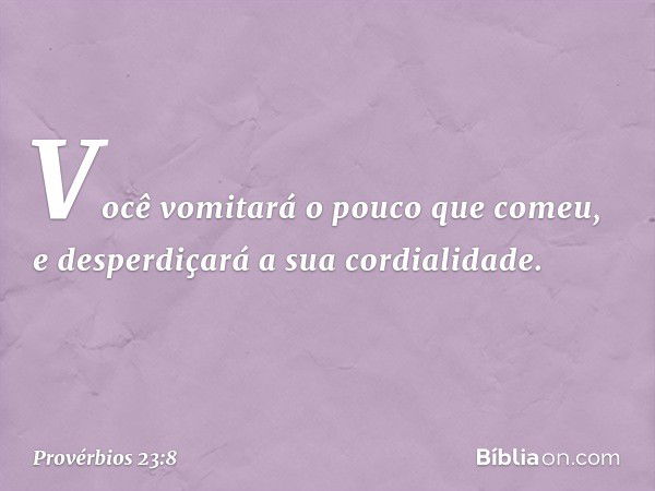 Você vomitará o pouco que comeu,
e desperdiçará a sua cordialidade. -- Provérbios 23:8