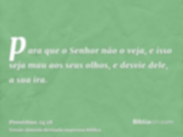 para que o Senhor não o veja, e isso seja mau aos seus olhos, e desvie dele, a sua ira.