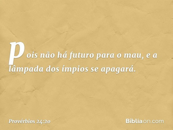 pois não há futuro para o mau,
e a lâmpada dos ímpios se apagará. -- Provérbios 24:20