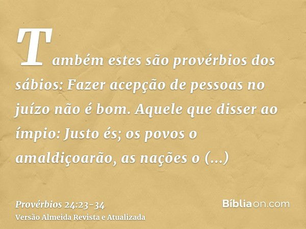 Também estes são provérbios dos sábios: Fazer acepção de pessoas no juízo não é bom.Aquele que disser ao ímpio: Justo és; os povos o amaldiçoarão, as nações o d