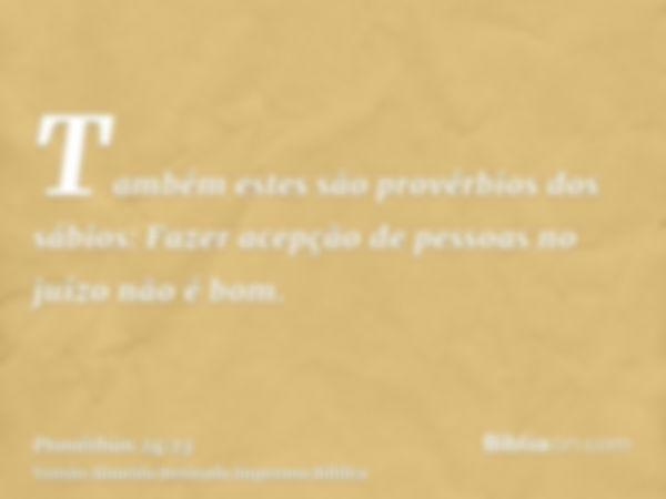 Também estes são provérbios dos sábios: Fazer acepção de pessoas no juízo não é bom.