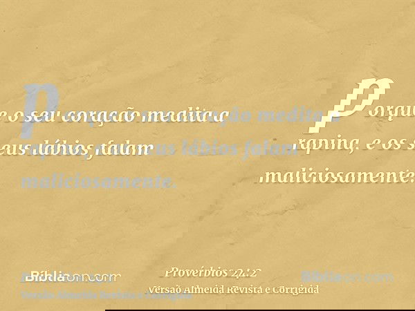 porque o seu coração medita a rapina, e os seus lábios falam maliciosamente.