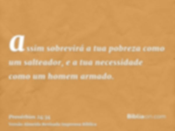 assim sobrevirá a tua pobreza como um salteador, e a tua necessidade como um homem armado.