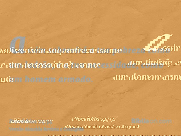 assim sobrevirá a tua pobreza como um ladrão, e a tua necessidade, como um homem armado.