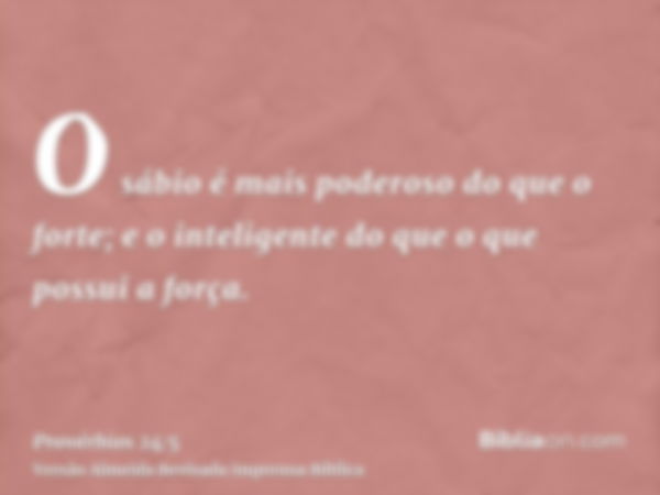 O sábio é mais poderoso do que o forte; e o inteligente do que o que possui a força.