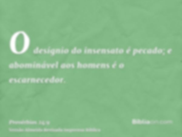 O desígnio do insensato é pecado; e abominável aos homens é o escarnecedor.