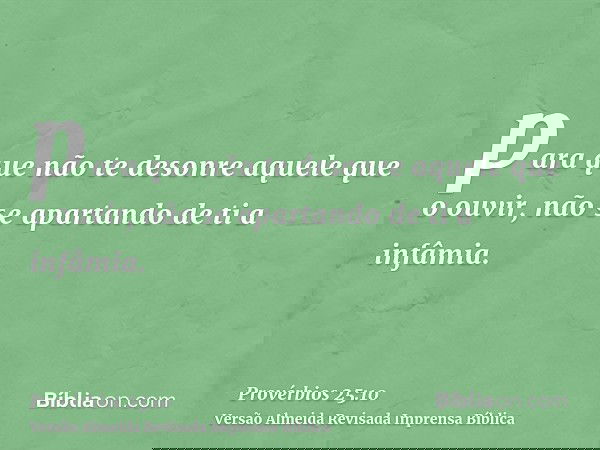 para que não te desonre aquele que o ouvir, não se apartando de ti a infâmia.