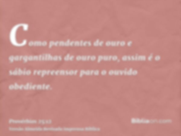 Como pendentes de ouro e gargantilhas de ouro puro, assim é o sábio repreensor para o ouvido obediente.