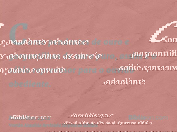 Como pendentes de ouro e gargantilhas de ouro puro, assim é o sábio repreensor para o ouvido obediente.