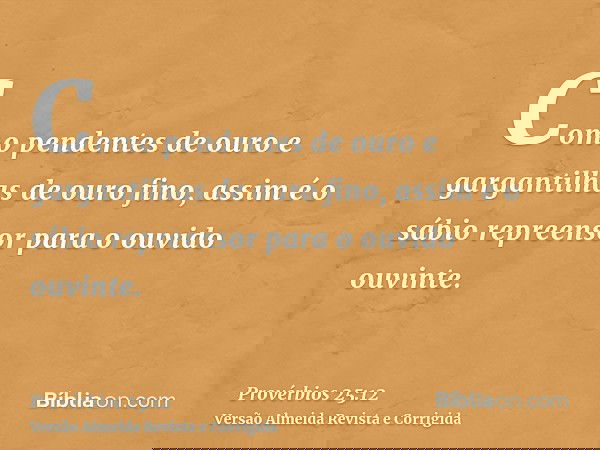 Como pendentes de ouro e gargantilhas de ouro fino, assim é o sábio repreensor para o ouvido ouvinte.